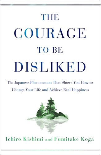 The Courage to Be Disliked: How to Free Yourself, Change your Life and Achieve Real Happiness